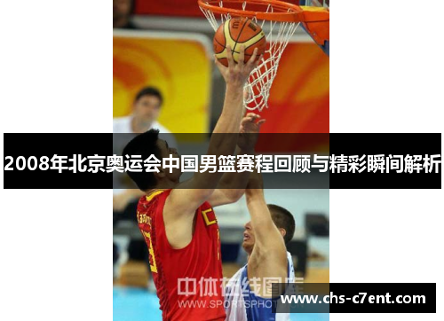 2008年北京奥运会中国男篮赛程回顾与精彩瞬间解析 2008年北京奥运会中国男篮赛程回顾与精彩瞬间解析
