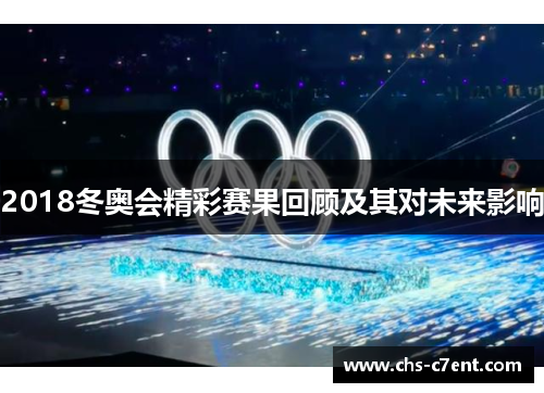 2018冬奥会精彩赛果回顾及其对未来影响 2018冬奥会精彩赛果回顾及其对未来影响