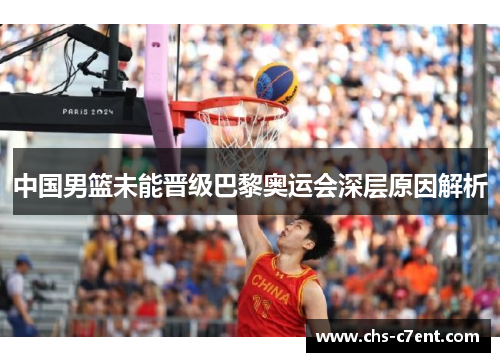 中国男篮未能晋级巴黎奥运会深层原因解析 中国男篮未能晋级巴黎奥运会深层原因解析