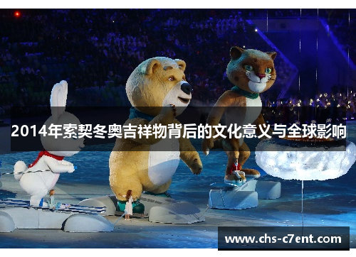 2014年索契冬奥吉祥物背后的文化意义与全球影响 2014年索契冬奥吉祥物背后的文化意义与全球影响